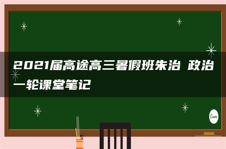 2021届高途高三暑假班朱治垚政治一轮课堂笔记