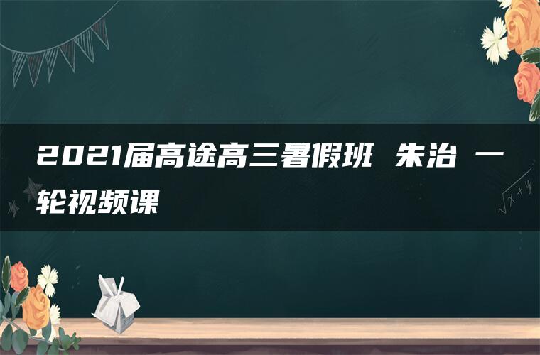 2021届高途高三暑假班 朱治垚一轮视频课