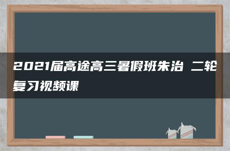 2021届高途高三暑假班朱治垚二轮复习视频课