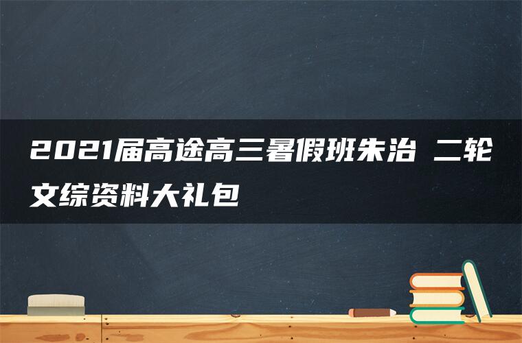 2021届高途高三暑假班朱治垚二轮文综资料大礼包