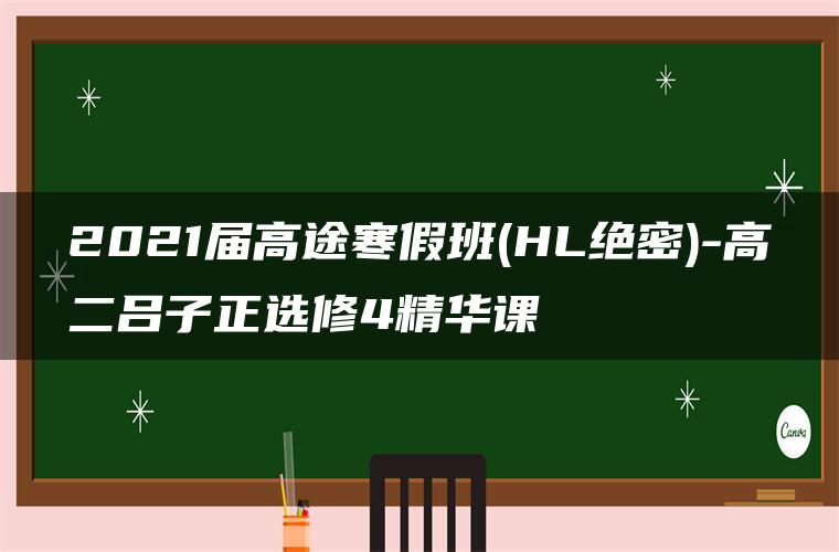 2021届高途寒假班(HL绝密)-高二吕子正选修4精华课