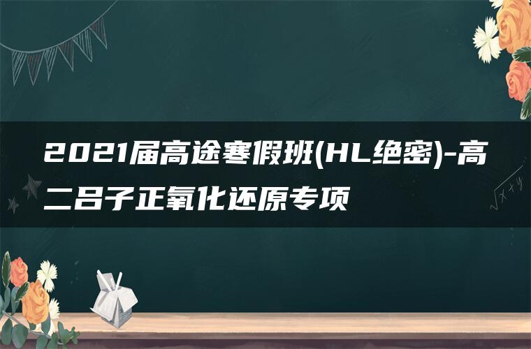 2021届高途寒假班(HL绝密)-高二吕子正氧化还原专项