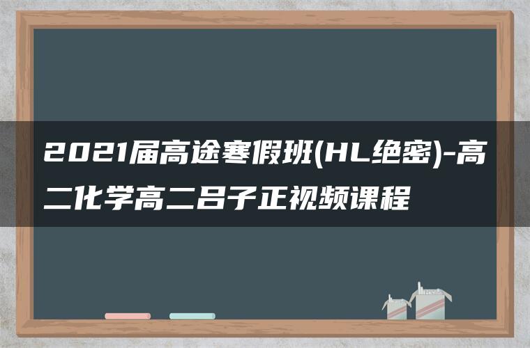 2021届高途寒假班(HL绝密)-高二化学高二吕子正视频课程