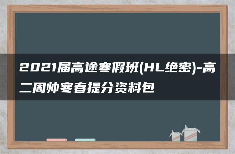 2021届高途寒假班(HL绝密)-高二周帅寒春提分资料包