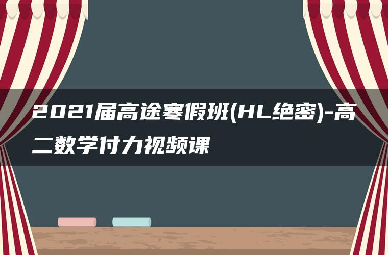 2021届高途寒假班(HL绝密)-高二数学付力视频课