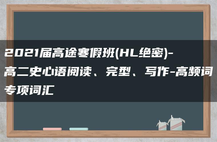 2021届高途寒假班(HL绝密)-高二史心语阅读、完型、写作-高频词专项词汇