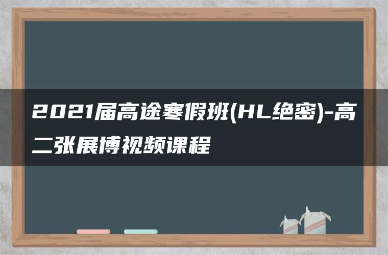 2021届高途寒假班(HL绝密)-高二张展博视频课程