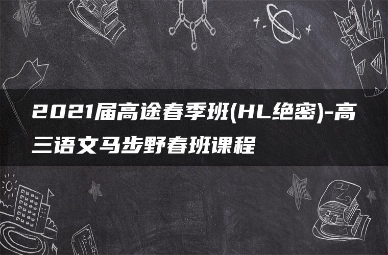 2021届高途春季班(HL绝密)-高三语文马步野春班课程