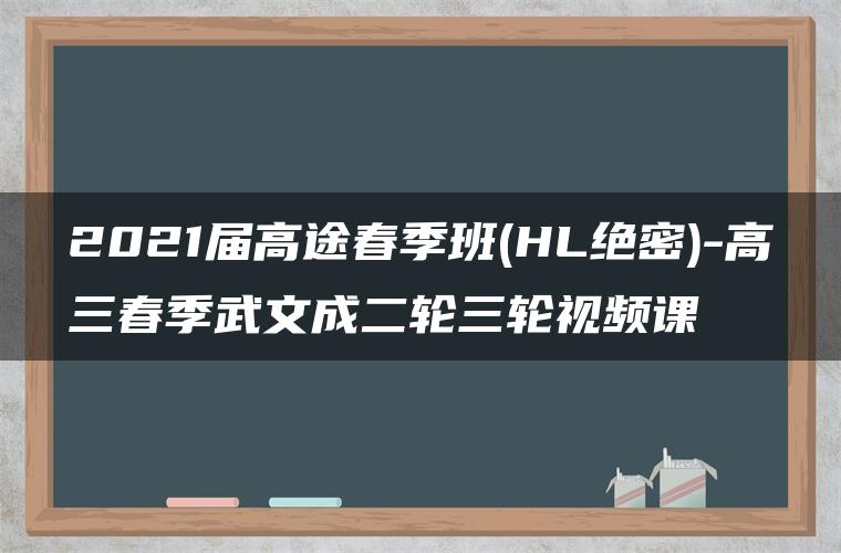 2021届高途春季班(HL绝密)-高三春季武文成二轮三轮视频课