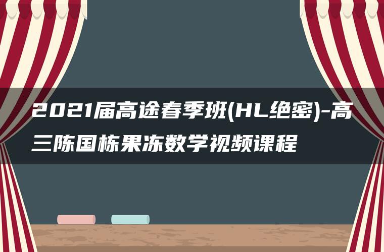 2021届高途春季班(HL绝密)-高三陈国栋果冻数学视频课程