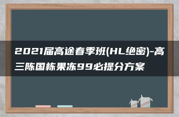 2021届高途春季班(HL绝密)-高三陈国栋果冻99必提分方案