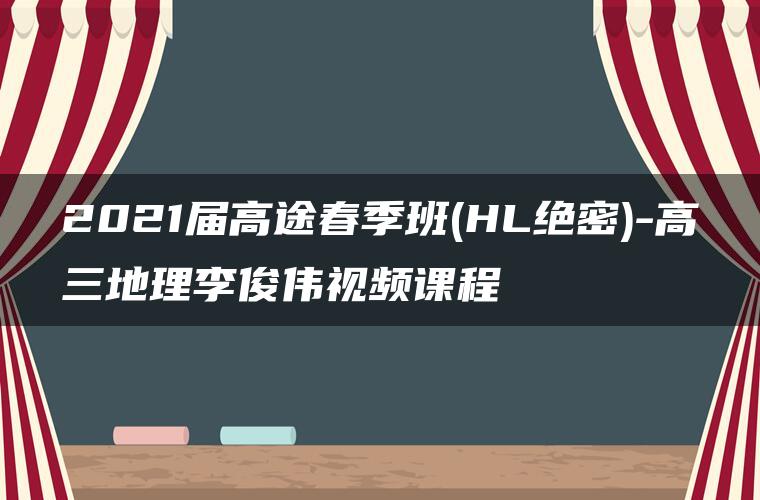 2021届高途春季班(HL绝密)-高三地理李俊伟视频课程