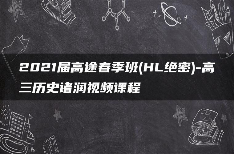 2021届高途春季班(HL绝密)-高三历史诸润视频课程