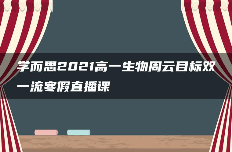 学而思2021高一生物周云目标双一流寒假直播课