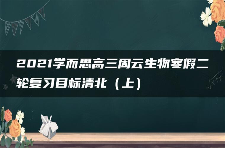 2021学而思高三周云生物寒假二轮复习目标清北（上）