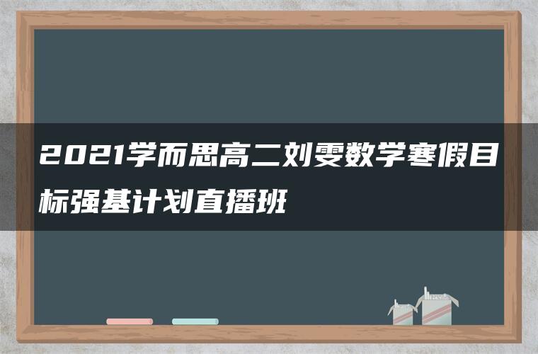 2021学而思高二刘雯数学寒假目标强基计划直播班