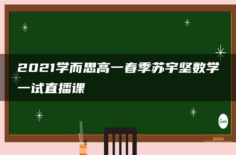 2021学而思高一春季苏宇坚数学一试直播课