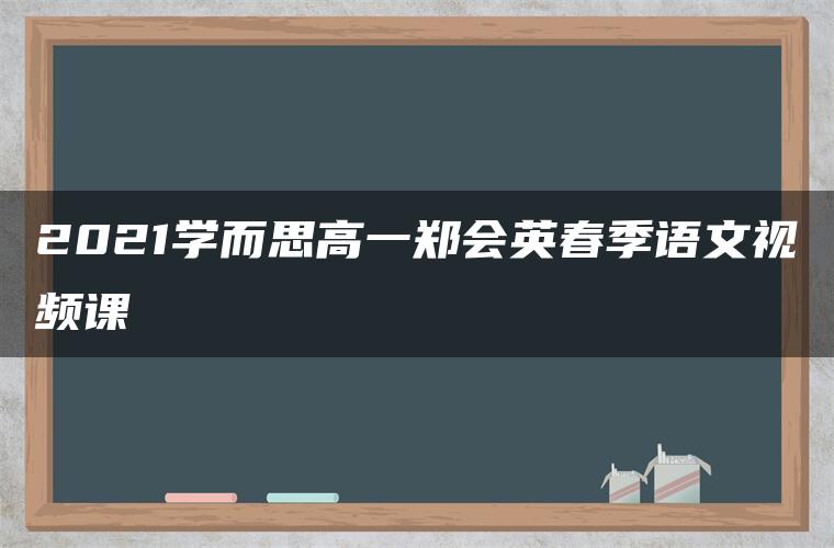 2021学而思高一郑会英春季语文视频课