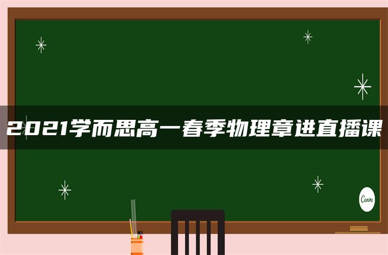 2021学而思高一春季物理章进直播课