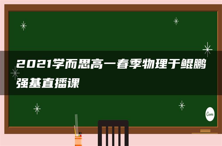 2021学而思高一春季物理于鲲鹏强基直播课