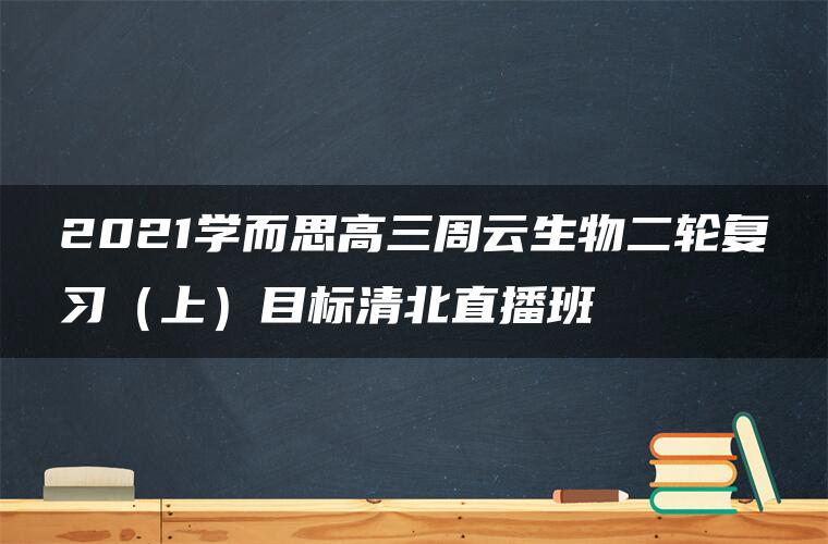 2021学而思高三周云生物二轮复习（上）目标清北直播班