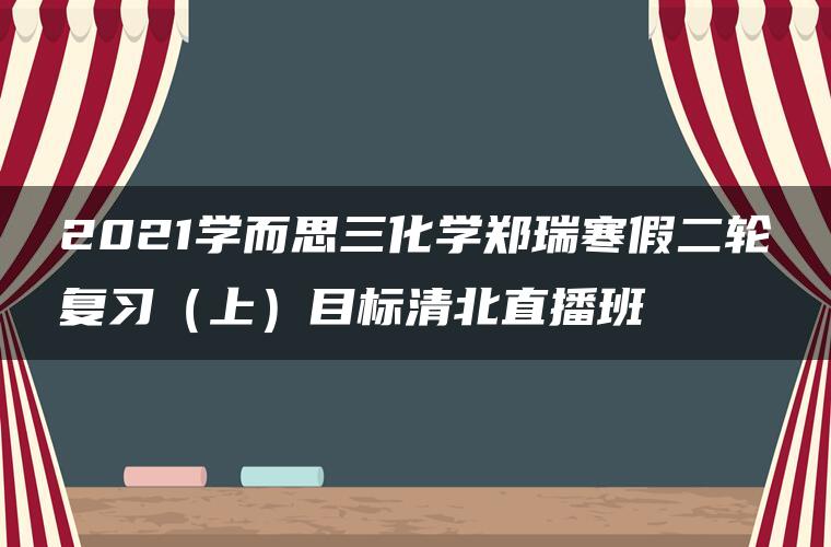 2021学而思三化学郑瑞寒假二轮复习（上）目标清北直播班