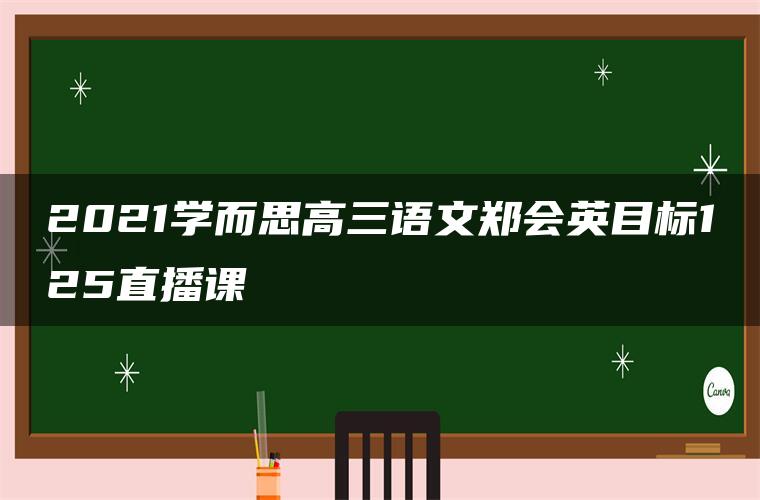 2021学而思高三语文郑会英目标125直播课