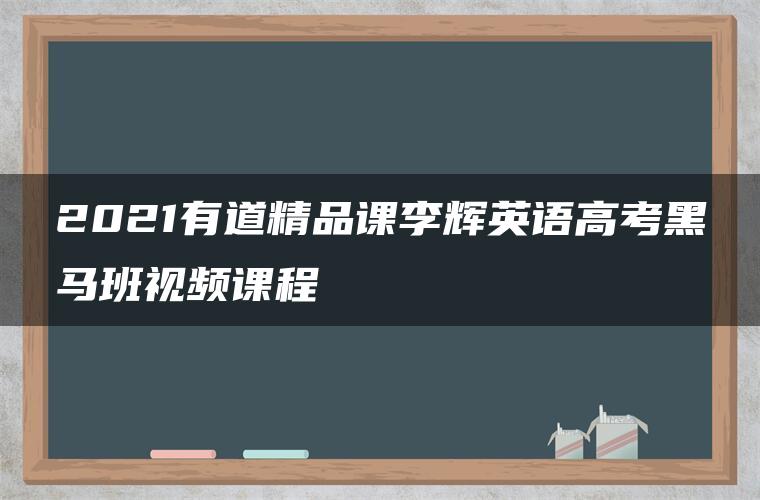 2021有道精品课李辉英语高考黑马班视频课程