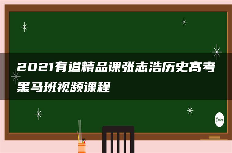 2021有道精品课张志浩历史高考黑马班视频课程