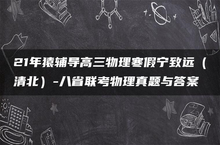 21年猿辅导高三物理寒假宁致远（清北）-八省联考物理真题与答案