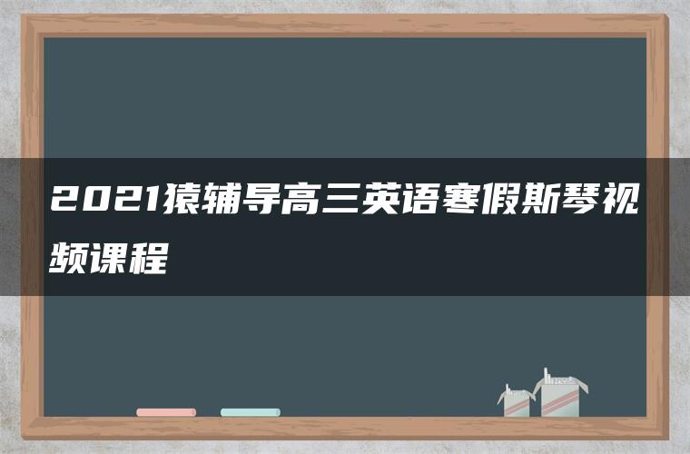 2021猿辅导高三英语寒假斯琴视频课程