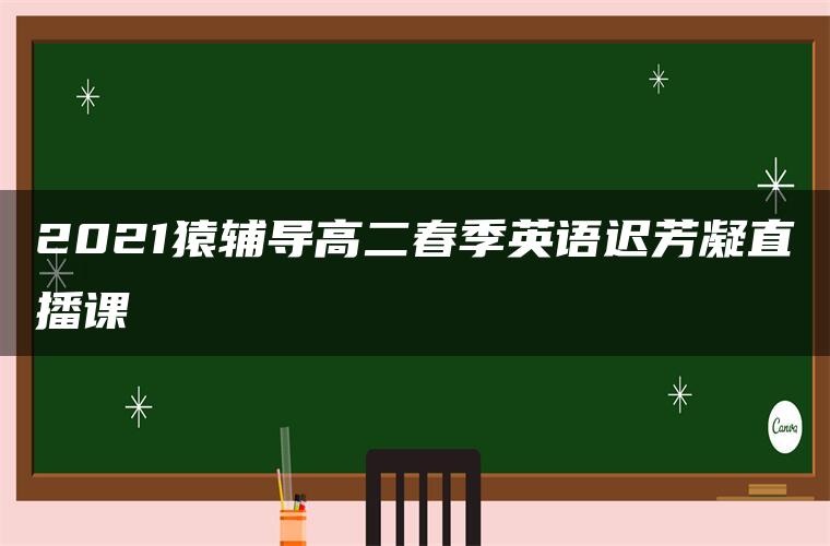 2021猿辅导高二春季英语迟芳凝直播课