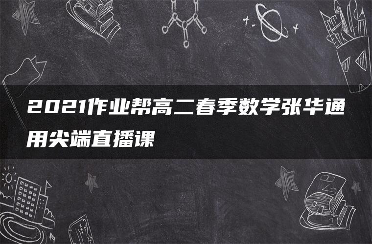 2021作业帮高二春季数学张华通用尖端直播课