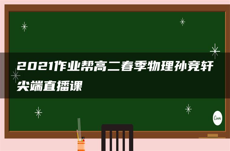 2021作业帮高二春季物理孙竞轩尖端直播课