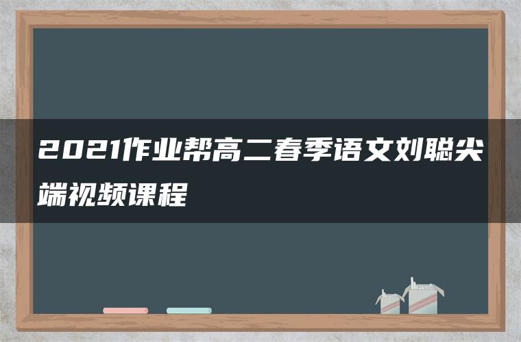 2021作业帮高二春季语文刘聪尖端视频课程