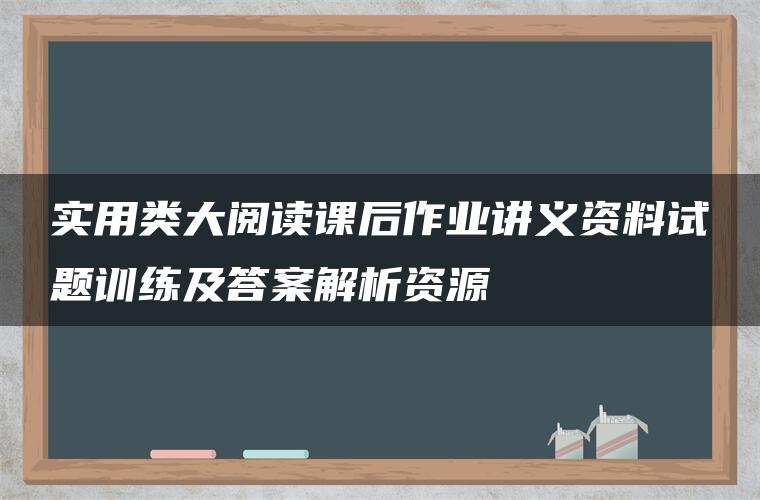 实用类大阅读课后作业讲义资料试题训练及答案解析资源