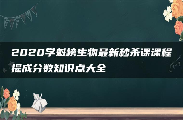 2020学魁榜生物最新秒杀课课程提成分数知识点大全