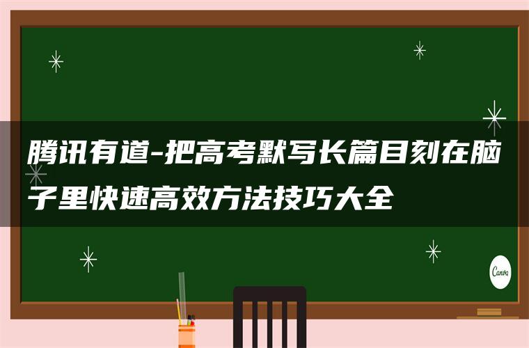 腾讯有道-把高考默写长篇目刻在脑子里快速高效方法技巧大全