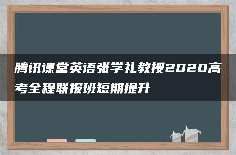 腾讯课堂英语张学礼教授2020高考全程联报班短期提升