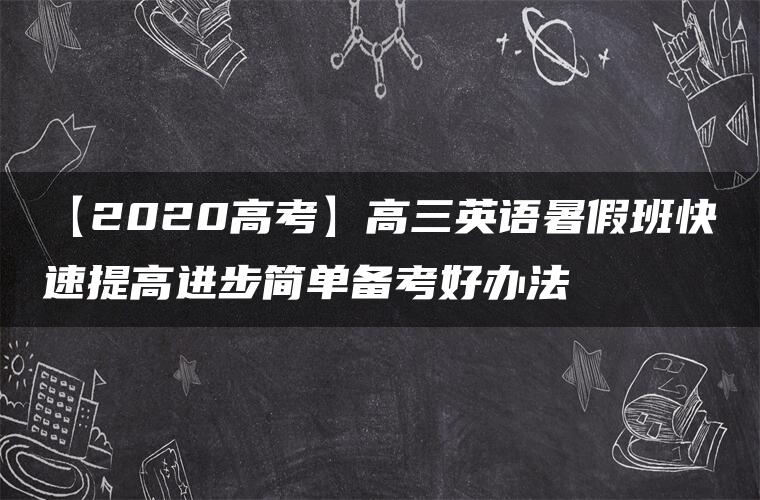 【2020高考】高三英语暑假班快速提高进步简单备考好办法