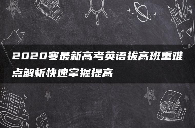 2020寒最新高考英语拔高班重难点解析快速掌握提高