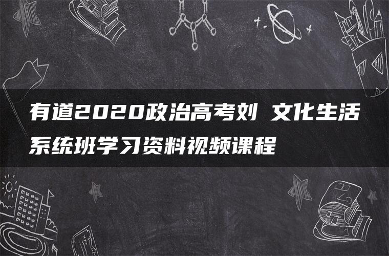 有道2020政治高考刘燊文化生活系统班学习资料视频课程