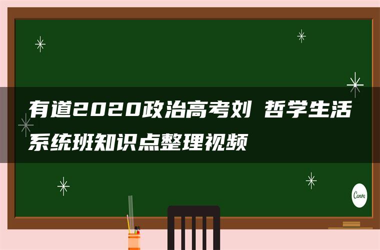 有道2020政治高考刘燊哲学生活系统班知识点整理视频