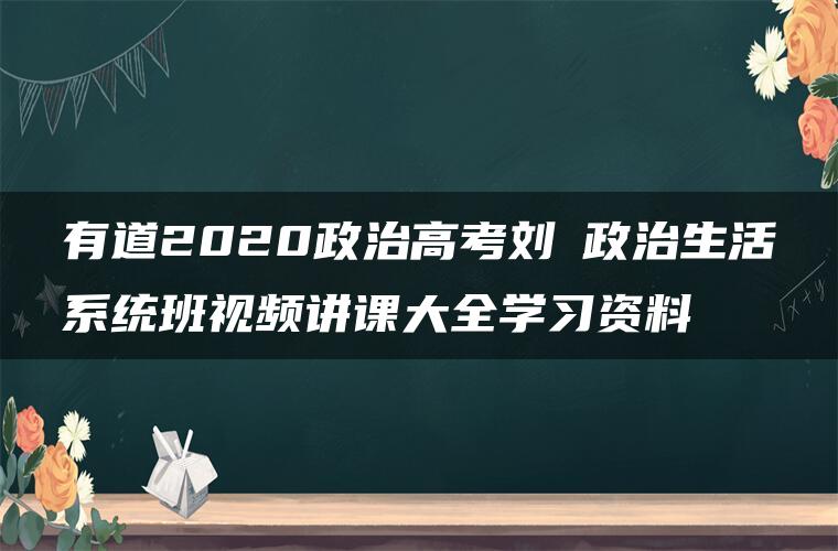 有道2020政治高考刘燊政治生活系统班视频讲课大全学习资料