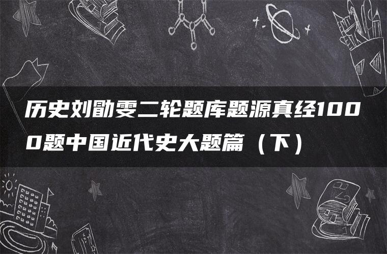 历史刘勖雯二轮题库题源真经1000题中国近代史大题篇（下）