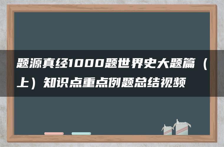 题源真经1000题世界史大题篇（上）知识点重点例题总结视频