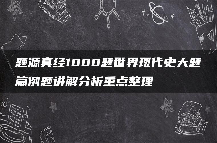 题源真经1000题世界现代史大题篇例题讲解分析重点整理