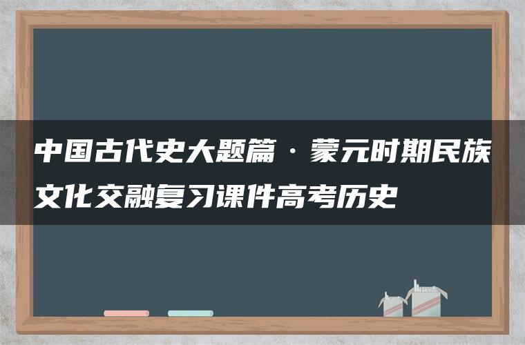 中国古代史大题篇·蒙元时期民族文化交融复习课件高考历史