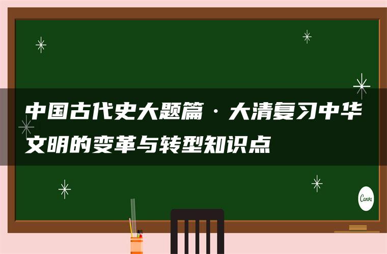 中国古代史大题篇·大清复习中华文明的变革与转型知识点