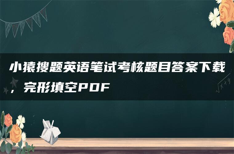 小猿搜题英语笔试考核题目答案下载，完形填空PDF